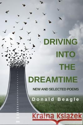 Driving into the Dreamtime: New and Selected Poems Donald Beagle 9781618460882 Library Partners Press