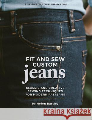 Fit and Sew Custom Jeans: Classic and Creative Sewing Techniques for Modern Patterns Helen Elizabeth Bartley Pati Palmer Ann Gosch 9781618471062 Palmer/Pletsch Publishing