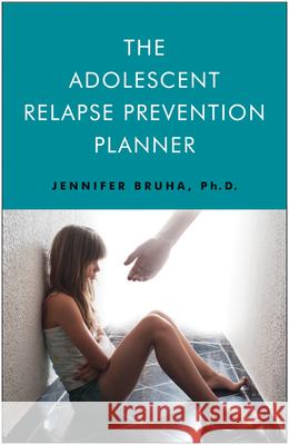 The Adolescent Relapse Prevention Planner Bruha Phd, Jennifer 9781618520258 Turning Stone Press