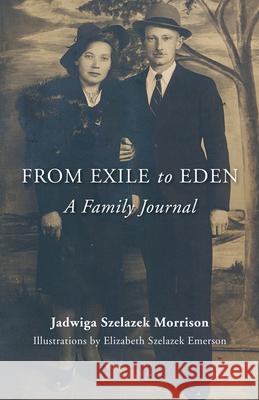 From Exile to Eden: A Family Journal Jadwiga Szelazek Morrison Elizabeth Szelazek Emerson Elizabeth Szelazek Emerson 9781618520401 Turning Stone Press