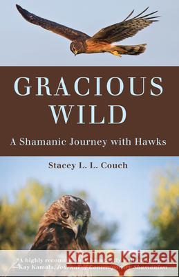 Gracious Wild: A Shamanic Journey with Hawks Stacey L. L. Couch 9781618520708 Turning Stone Press