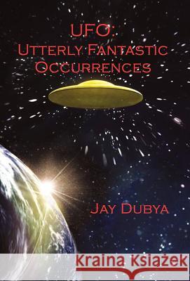 UFO: Utterly Fantastic Occurrences Jay Dubya 9781618631220 Bookstand Publishing