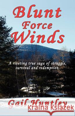 Blunt Force Winds: A Riveting True Saga of Struggle, Survival and Redemption Gail Huntley 9781618631763 Bookstand Publishing