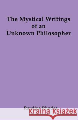 The Mystical Writings of an Unknown Philosopher Rawlins Rhodes 9781618636201