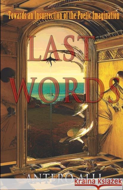 Last Words: Towards an Insurrection of the Poetic Imagination Sylvi Alli Antero Alli 9781618699732