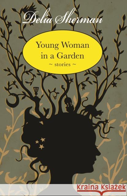 Young Woman in a Garden: Stories Delia Sherman 9781618730916 Small Beer Press