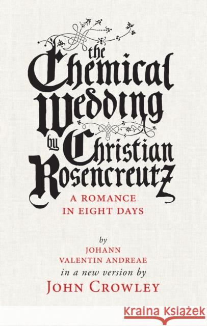 The Chemical Wedding by Christian Rosencreutz: A Romance in Eight Days by Johann Valentin Andreae in a New Version John Crowley Theo Fadel 9781618731081 Small Beer Press