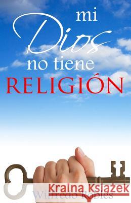 Mi Dios no tiene RELIGION Robles, Wilfredo 9781618871848