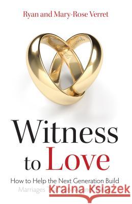 Witness to Love: How to Help the Next Generation Build Marriages That Survive and Thrive Mary Rose Verret Ryan Verret 9781618906984 Tan Books