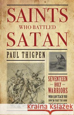 Saints Who Battled Satan: Seventeen Holy Warriors Who Can Teach You How to Fight the Good Fight and Vanquish Your Ancient Enemy Paul Thigpen 9781618907189