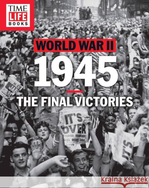 Time-Life World War II: 1945: The Final Victories Time-Life Books 9781618934024