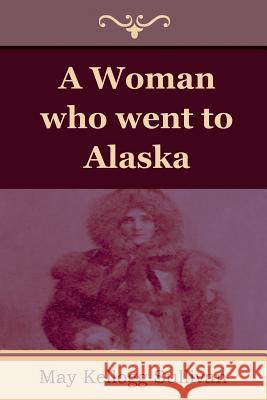 A Woman who went to Alaska Sullivan, May Kellogg 9781618950826 Bibliotech Press