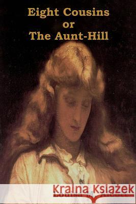 Eight Cousins Or, the Aunt-Hill Louisa M. Alcott 9781618951106 Bibliotech Press