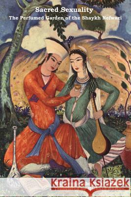 Sacred Sexuality: The Perfumed Garden of the Shaykh Nefwazi Al-Nafzawi, Muhammad Ibn Muhammad 9781618951380 Bibliotech Press