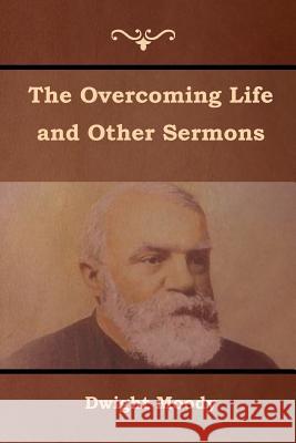 The Overcoming Life and Other Sermons Dwight Moody 9781618952363 Bibliotech Press