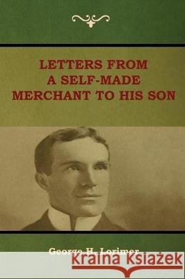 Letters from a Self-Made Merchant to His Son George H. Lorimer 9781618953230 Bibliotech Press