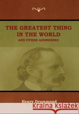 The Greatest Thing in the World and Other Addresses Henry Drummond 9781618953704 Bibliotech Press