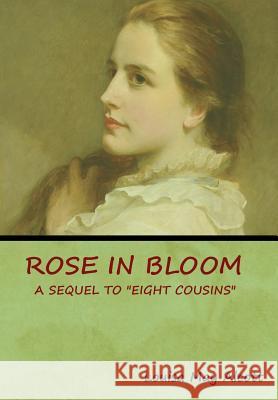 Rose in Bloom: A Sequel to Eight Cousins Louisa May Alcott 9781618954008 Bibliotech Press