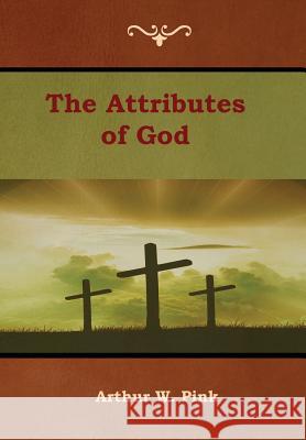 The Attributes of God Arthur W. Pink 9781618954558 Bibliotech Press