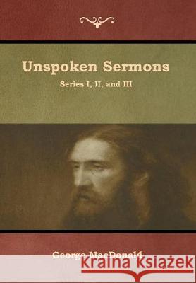 Unspoken Sermons, Series I, II, and III George MacDonald 9781618954695 Bibliotech Press