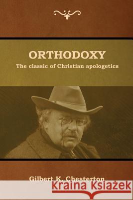 Orthodoxy: The classic of Christian apologetics Gilbert K. Chesterton 9781618954800 Bibliotech Press