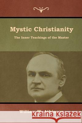 Mystic Christianity: The Inner Teachings of the Master William W. Atkinson 9781618954947 Bibliotech Press