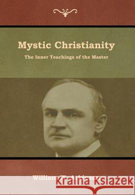 Mystic Christianity: The Inner Teachings of the Master William W. Atkinson 9781618954954 Bibliotech Press