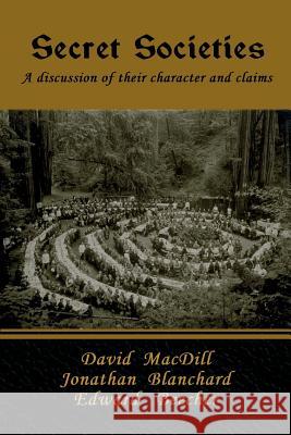Secret Societies: A discussion of their character and claims David Macdill Jonathan Blanchard Edward Beecher 9781618956156