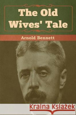 The Old Wives' Tale Arnold Bennett 9781618956651 Bibliotech Press