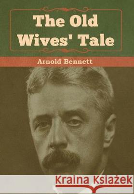 The Old Wives' Tale Arnold Bennett 9781618956668