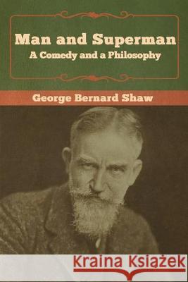 Man and Superman; a Comedy and a Philosophy George Bernard Shaw 9781618956811