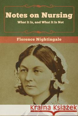 Notes on Nursing: What It Is, and What It Is Not Florence Nightingale 9781618956835 Bibliotech Press
