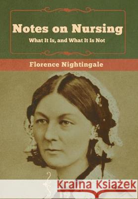 Notes on Nursing: What It Is, and What It Is Not Florence Nightingale 9781618956842 Bibliotech Press