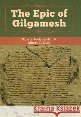 The Epic of Gilgamesh Jastrow Jr. Morris Albert T. Clay 9781618956903 Bibliotech Press