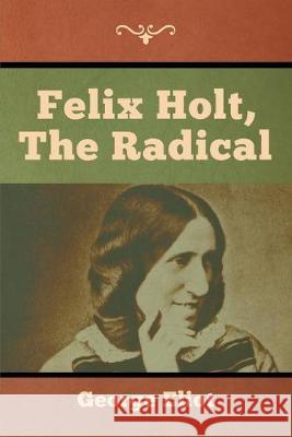 Felix Holt, the Radical George Eliot 9781618956996 Bibliotech Press