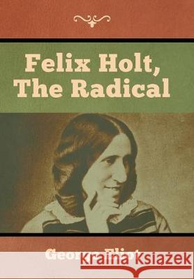 Felix Holt, the Radical George Eliot 9781618957009 Bibliotech Press