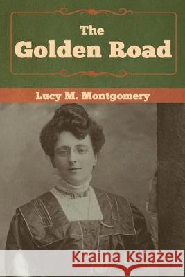 The Golden Road Lucy M. Montgomery 9781618957054