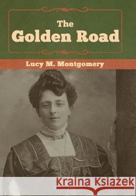 The Golden Road Lucy M. Montgomery 9781618957061 Bibliotech Press