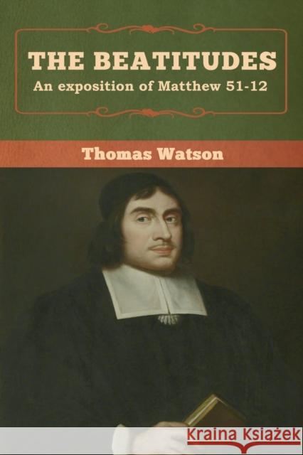 The Beatitudes: An exposition of Matthew 51-12 Thomas Watson 9781618957436