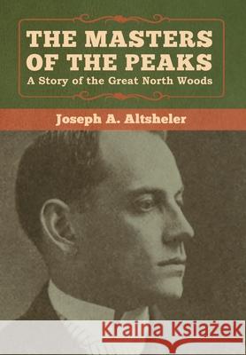 The Masters of the Peaks: A Story of the Great North Woods Joseph a. Altsheler 9781618957504