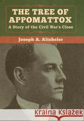 The Tree of Appomattox: A Story of the Civil War's Close Joseph a. Altsheler 9781618957528 Bibliotech Press