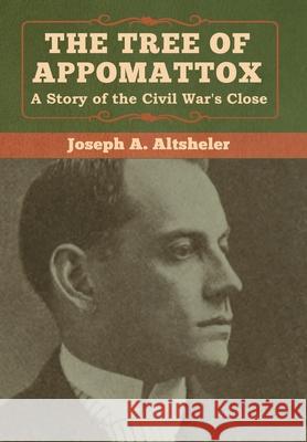 The Tree of Appomattox: A Story of the Civil War's Close Joseph a. Altsheler 9781618957528