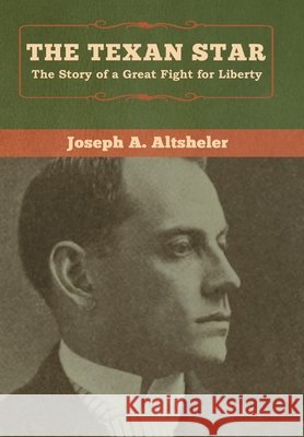 The Texan Star: The Story of a Great Fight for Liberty Joseph a. Altsheler 9781618957542 Bibliotech Press