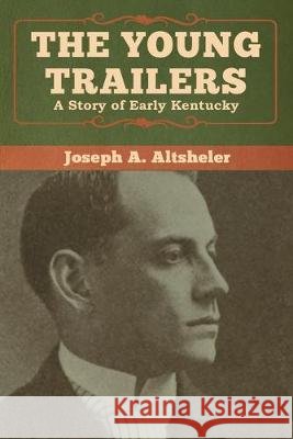 The Young Trailers: A Story of Early Kentucky Joseph a. Altsheler 9781618957658 Bibliotech Press