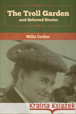 The Troll Garden and Selected Stories Willa Cather 9781618957894