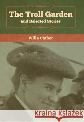 The Troll Garden and Selected Stories Willa Cather 9781618957900