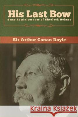 His Last Bow: Some Reminiscences of Sherlock Holmes Arthur Conan Doyle 9781618958266