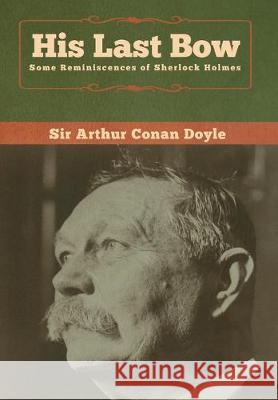 His Last Bow: Some Reminiscences of Sherlock Holmes Arthur Conan Doyle 9781618958273 Bibliotech Press
