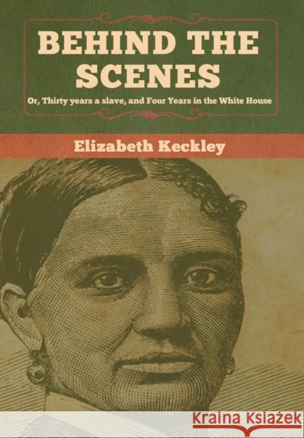 Behind the Scenes: Or, Thirty years a slave, and Four Years in the White House Elizabeth Keckley 9781618958822 Bibliotech Press