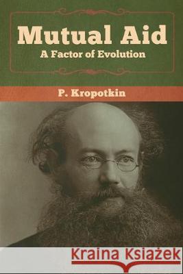 Mutual Aid: A Factor of Evolution P Kropotkin 9781618958839 Bibliotech Press